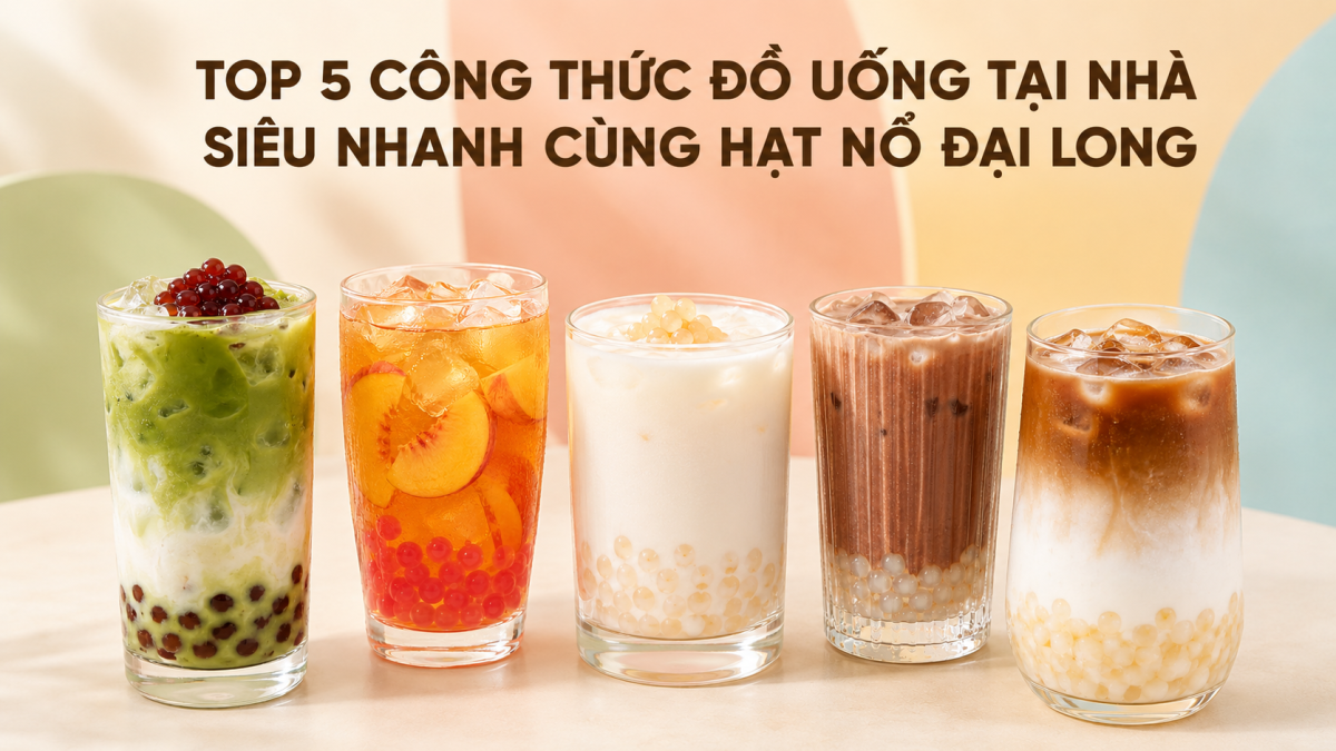 Top 5 Công Thức Đồ Uống Tại Nhà Siêu Nhanh Cùng Hạt Nổ Đại Long